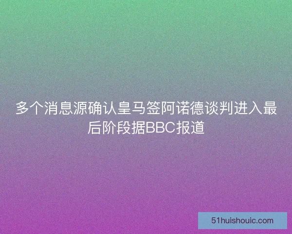 多个消息源确认皇马签阿诺德谈判进入最后阶段据BBC报道