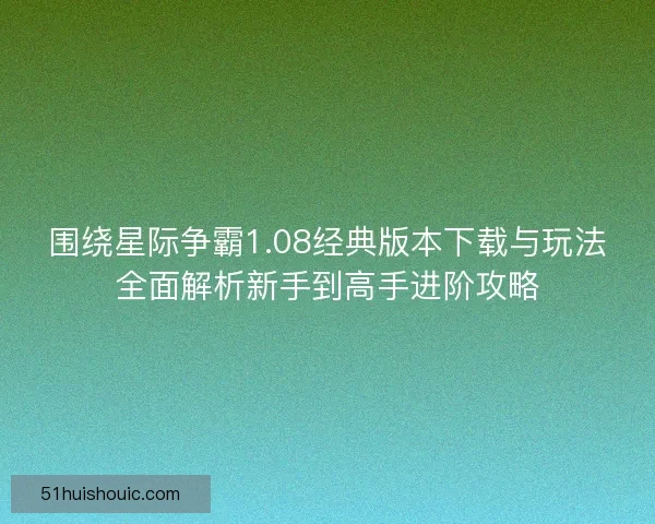 围绕星际争霸1.08经典版本下载与玩法全面解析新手到高手进阶攻略